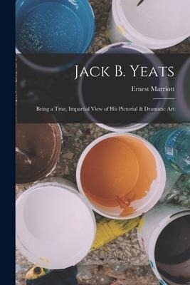 Jack B. Yeats: Being a True, Impartial View of his Pictorial & Dramatic Art