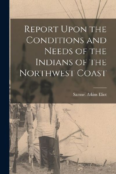 Report Upon the Conditions and Needs of the Indians of the Northwest Coast