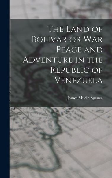 The Land of Bolivar or War Peace and Adventure in the Republic of Venezuela