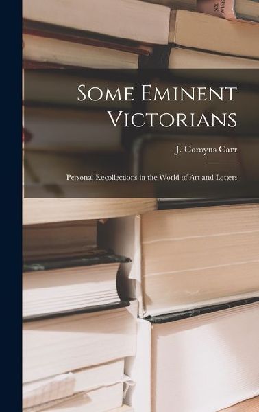 Some Eminent Victorians: Personal Recollections in the World of art and Letters