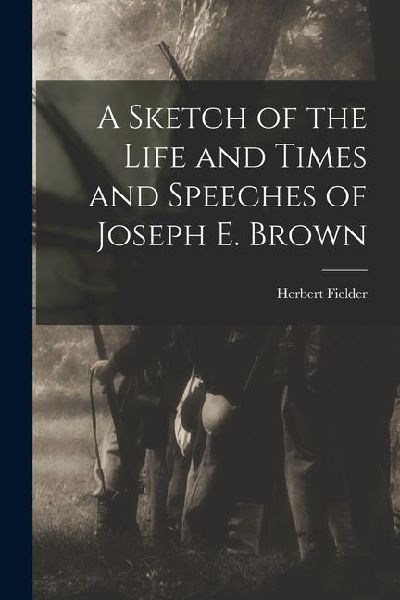 A Sketch of the Life and Times and Speeches of Joseph E. Brown