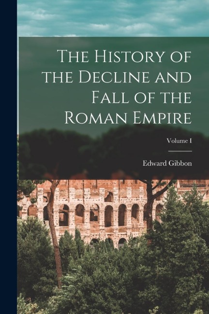 The History of the Decline and Fall of the Roman Empire; Volume I