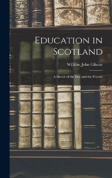Education in Scotland; a Sketch of the Past and the Present