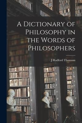 A Dictionary of Philosophy in the Words of Philosophers