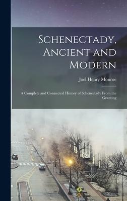 Schenectady, Ancient and Modern: A Complete and Connected History of Schenectady From the Granting
