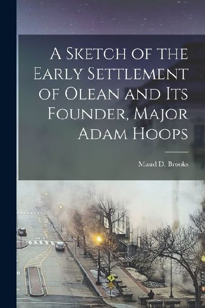 A Sketch of the Early Settlement of Olean and its Founder, Major Adam Hoops