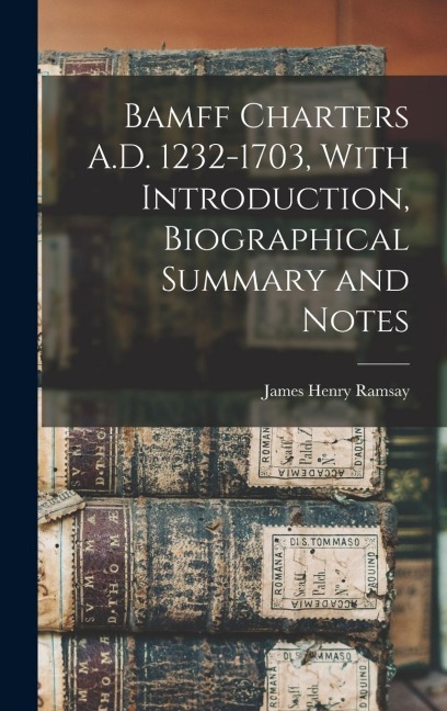 Bamff Charters A.D. 1232-1703, With Introduction, Biographical Summary and Notes