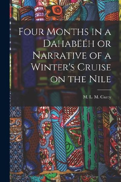 Four Months in a Dahabëéh or Narrative of a Winter's Cruise on the Nile
