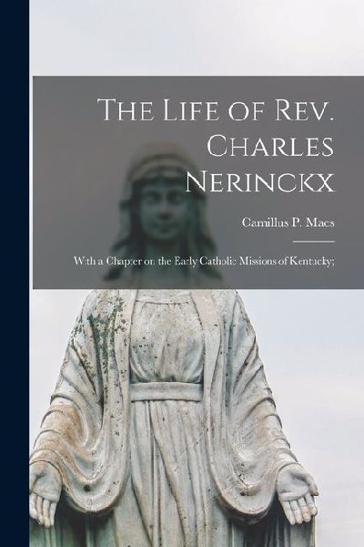 The Life of Rev. Charles Nerinckx: With a Chapter on the Early Catholic Missions of Kentucky;