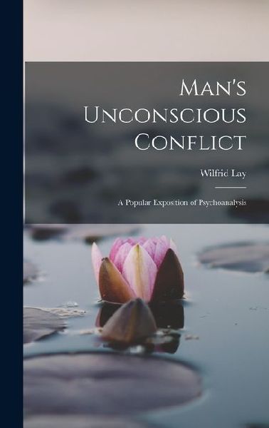 Mans Unconscious Conflict; A Popular Exposition of Psychoanalysis