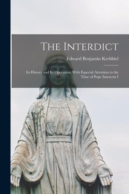 The Interdict; its History and its Operation, With Especial Attention to the Time of Pope Innocent I