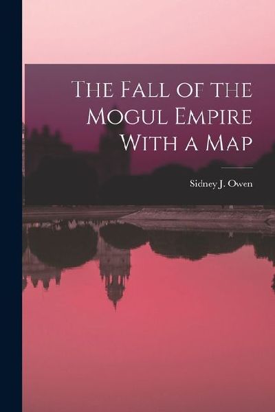 The Fall of the Mogul Empire With a Map
