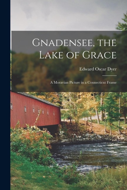 Gnadensee, the Lake of Grace; a Moravian Picture in a Connecticut Frame