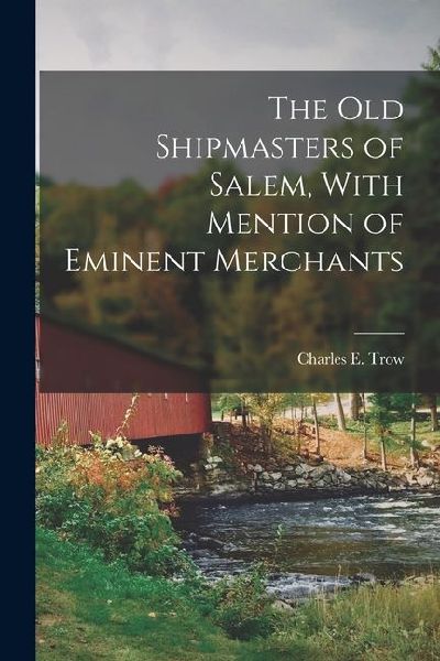The Old Shipmasters of Salem, With Mention of Eminent Merchants