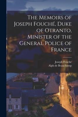 The Memoirs of Joseph Fouché, Duke of Otranto, Minister of the General Police of France