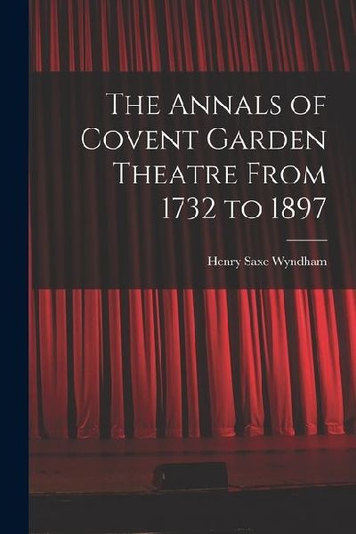 The Annals of Covent Garden Theatre From 1732 to 1897
