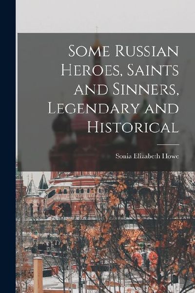 Some Russian Heroes, Saints and Sinners, Legendary and Historical