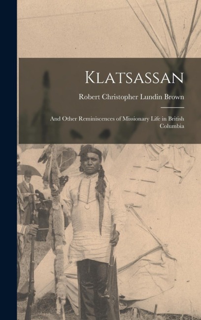 Klatsassan: And Other Reminiscences of Missionary Life in British Columbia