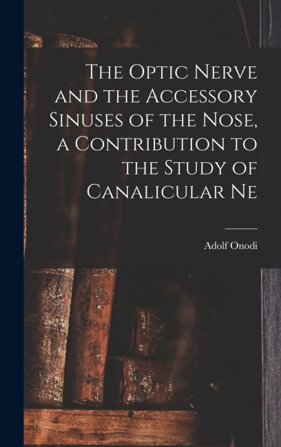 The Optic Nerve and the Accessory Sinuses of the Nose, a Contribution to the Study of Canalicular Ne