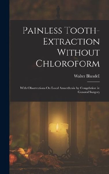 Painless Tooth-Extraction Without Chloroform: With Observations On Local Anaesthesia by Congelation in General Surgery