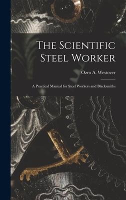 The Scientific Steel Worker: A Practical Manual for Steel Workers and Blacksmiths
