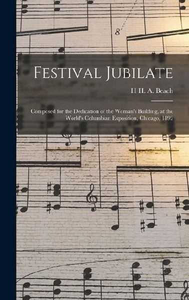 Festival Jubilate: Composed for the Dedication of the Woman's Building, at the World's Columbian Exposition, Chicago, 1892