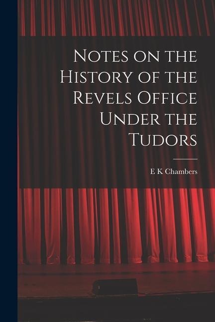 Notes on the History of the Revels Office Under the Tudors