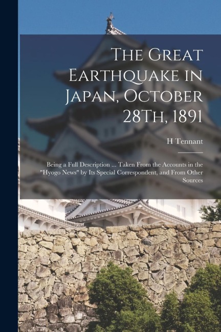 The Great Earthquake in Japan, October 28Th, 1891: Being a Full Description ... Taken From the Accounts in the Hyogo News by Its Special Corresponde