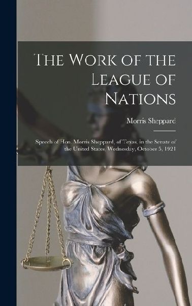 The Work of the League of Nations: Speech of Hon. Morris Sheppard, of Texas, in the Senate of the United States, Wednesday, October 5, 1921