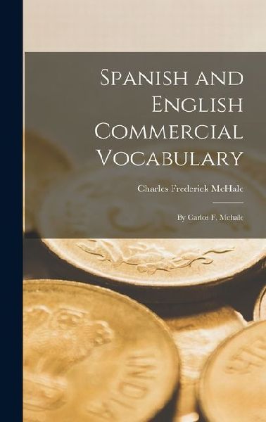 Spanish and English Commercial Vocabulary: By Carlos F. Mchale