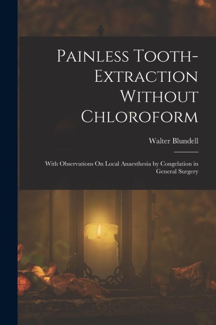 Painless Tooth-Extraction Without Chloroform: With Observations On Local Anaesthesia by Congelation in General Surgery
