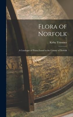 Flora of Norfolk: A Catalogue of Plants Found in the County of Norfolk