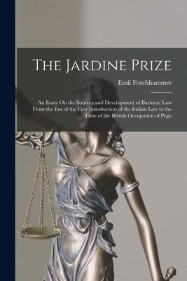 The Jardine Prize: An Essay On the Sources and Development of Burmese Law From the Era of the First Introduction of the Indian Law to the Time of the British Occupation of Pegu