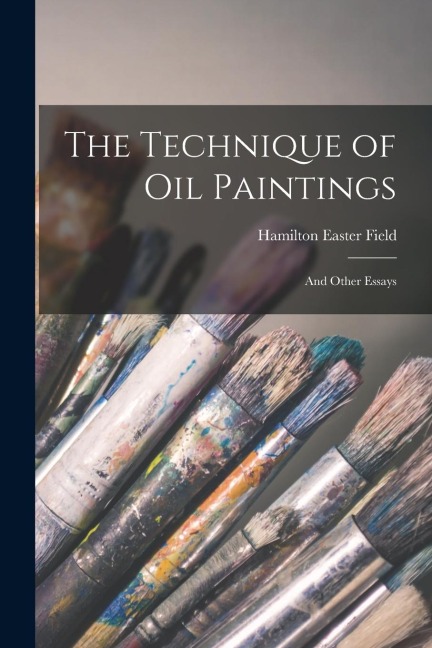The Technique of Oil Paintings: And Other Essays