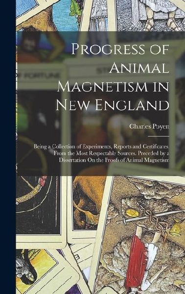 Progress of Animal Magnetism in New England: Being a Collection of Experiments, Reports and Certificates, From the Most Respectable Sources. Preceded