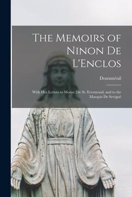 The Memoirs of Ninon De L'Enclos: With Her Letters to Monsr. De St. Evremond, and to the Marquis De Sevigné