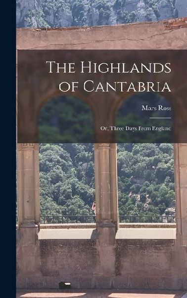 The Highlands of Cantabria: Or, Three Days From England