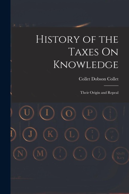 History of the Taxes On Knowledge: Their Origin and Repeal