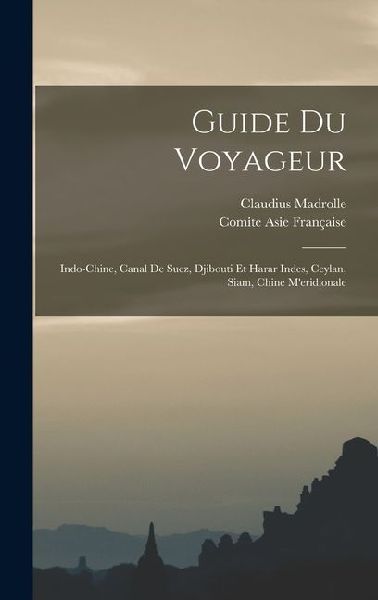 Guide Du Voyageur: Indo-Chine, Canal De Suez, Djibouti Et Harar Indes, Ceylan, Siam, Chine M'eridionale