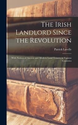 The Irish Landlord Since the Revolution: With Notices of Ancient and Modern Land Tenures in Various Countries