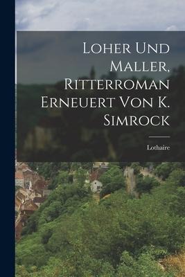 Loher Und Maller, Ritterroman Erneuert Von K. Simrock