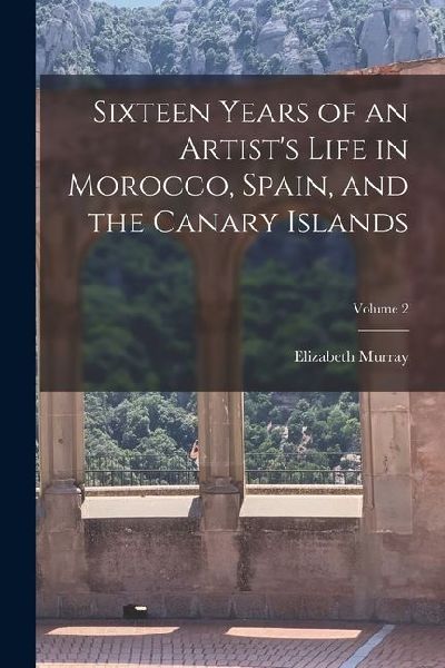 Sixteen Years of an Artist's Life in Morocco, Spain, and the Canary Islands; Volume 2