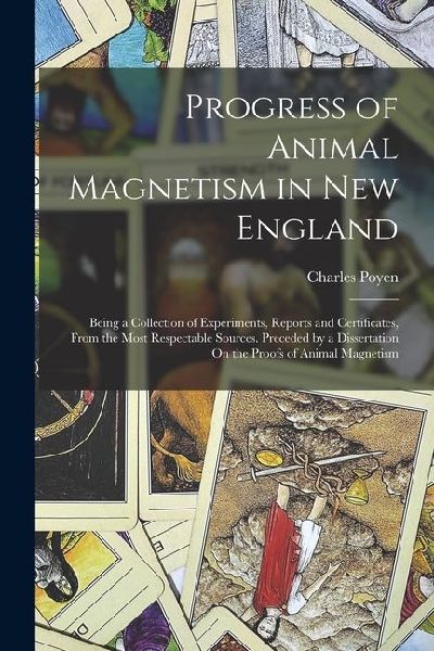 Progress of Animal Magnetism in New England: Being a Collection of Experiments, Reports and Certificates, From the Most Respectable Sources. Preceded