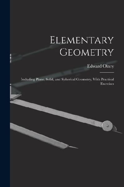 Elementary Geometry: Including Plane, Solid, and Spherical Geometry, With Practical Exercises