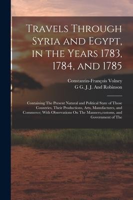 Travels Through Syria and Egypt, in the Years 1783, 1784, and 1785: Containing The Present Natural and Political State of Those Countries, Their Produ