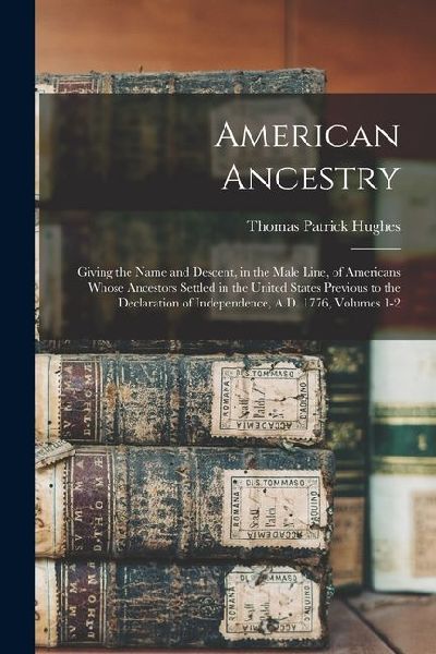 American Ancestry: Giving the Name and Descent, in the Male Line, of Americans Whose Ancestors Settled in the United States Previous to the Declaration of Independence, A.D. 1776, Volumes 1-2