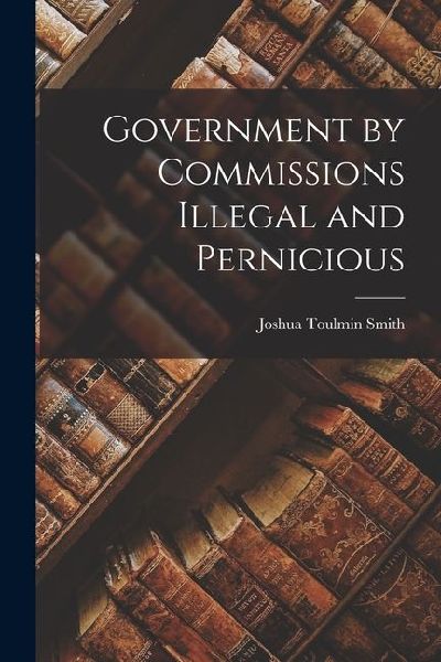 Government by Commissions Illegal and Pernicious
