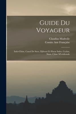 Guide Du Voyageur: Indo-Chine, Canal De Suez, Djibouti Et Harar Indes, Ceylan, Siam, Chine M'eridionale
