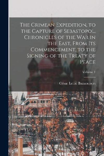 The Crimean Expedition, to the Capture of Sebastopol. Chronicles of the War in the East, From Its Commencement, to the Signing of the Treaty of Peace;