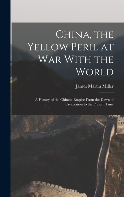 China, the Yellow Peril at War With the World: A History of the Chinese Empire From the Dawn of Civilization to the Present Time